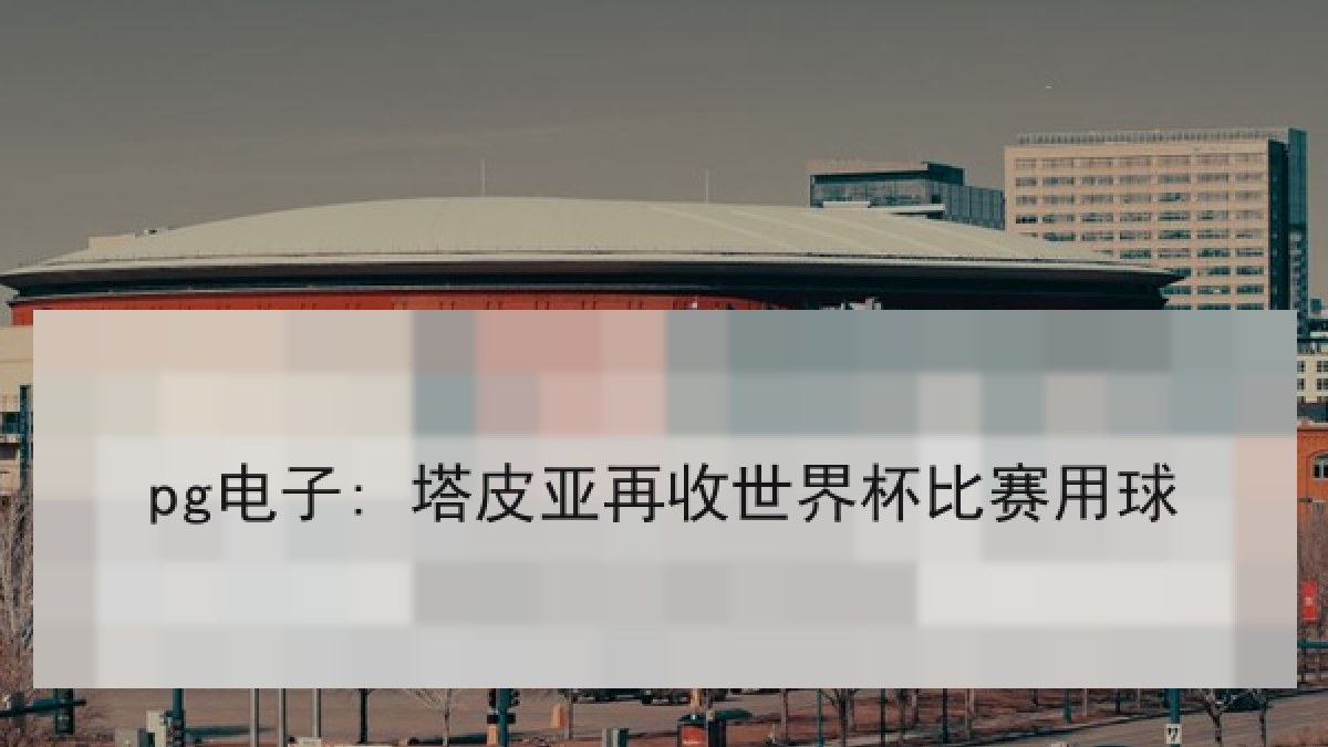 pg电子: 塔皮亚再收世界杯比赛用球