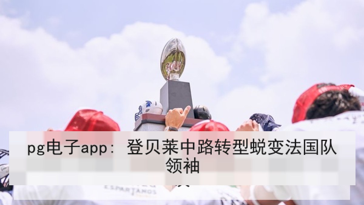 pg电子app: 登贝莱中路转型蜕变法国队领袖 pg电子app: 登贝莱中路转型蜕变法国队领袖