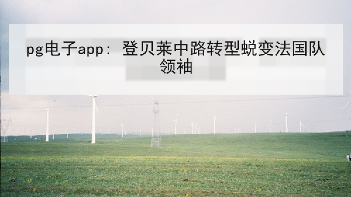 pg电子app: 登贝莱中路转型蜕变法国队领袖
