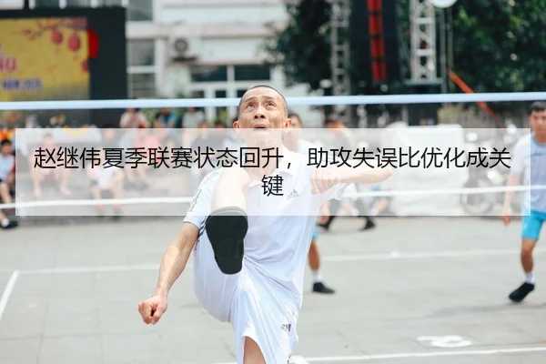 赵继伟夏季联赛状态回升，助攻失误比优化成关键