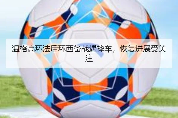 温格高环法后环西备战遇摔车，恢复进展受关注