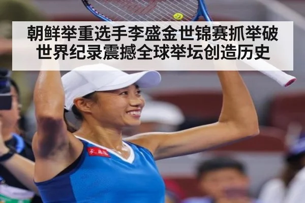 朝鲜举重选手李盛金世锦赛抓举破世界纪录震撼全球举坛创造历史