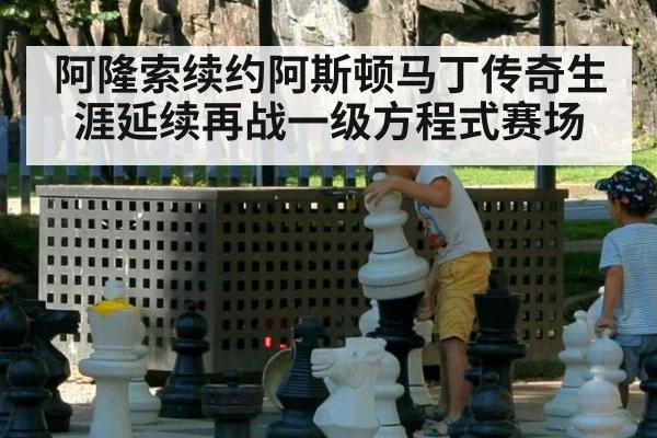 阿隆索续约阿斯顿马丁传奇生涯延续再战一级方程式赛场